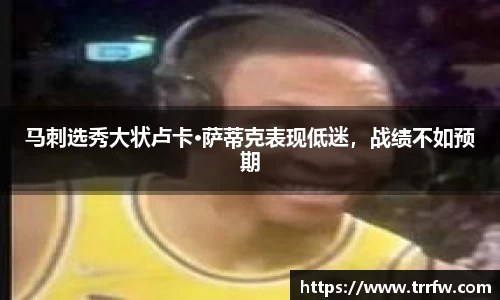 马刺选秀大状卢卡·萨蒂克表现低迷，战绩不如预期