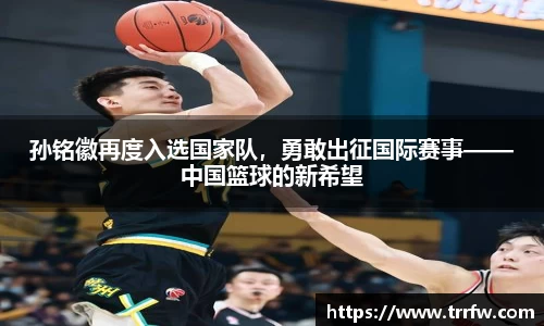 孙铭徽再度入选国家队，勇敢出征国际赛事——中国篮球的新希望