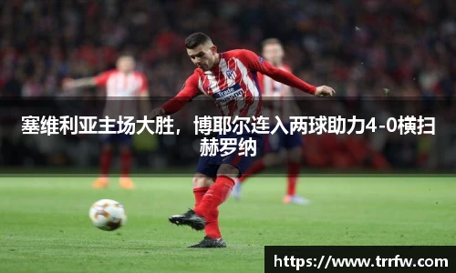 塞维利亚主场大胜，博耶尔连入两球助力4-0横扫赫罗纳