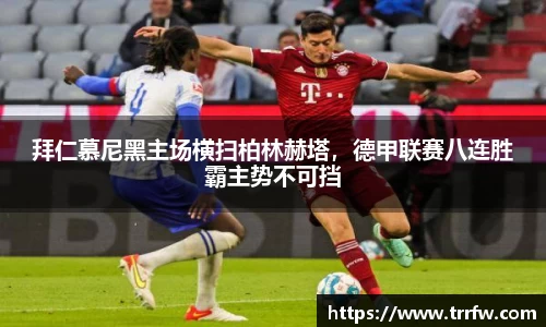 拜仁慕尼黑主场横扫柏林赫塔，德甲联赛八连胜霸主势不可挡