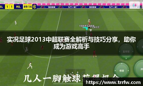 实况足球2013中超联赛全解析与技巧分享，助你成为游戏高手