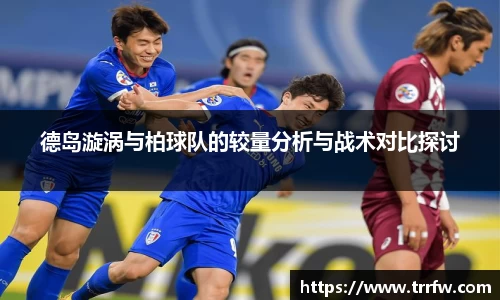德岛漩涡与柏球队的较量分析与战术对比探讨