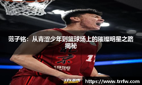 范子铭：从青涩少年到篮球场上的璀璨明星之路揭秘