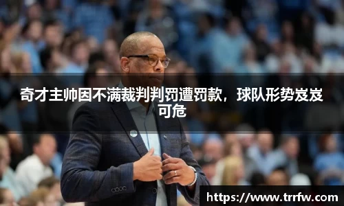 奇才主帅因不满裁判判罚遭罚款，球队形势岌岌可危